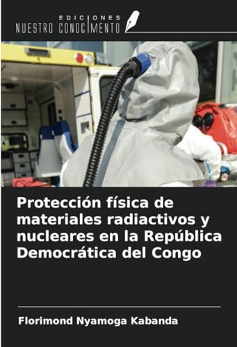 Protección física de materiales radiactivos y nucleares en la República Democrática del Congo von Ediciones Nuestro Conocimiento