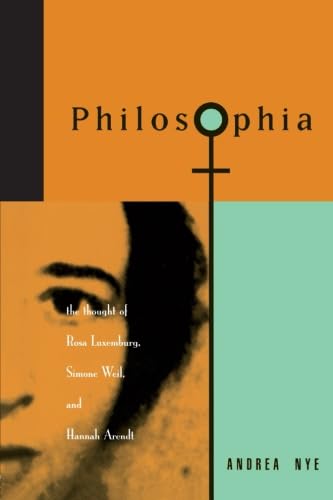 Philosophia: The Thought of Rosa Luxemburg, Simone Weil, and Hannah Arendt