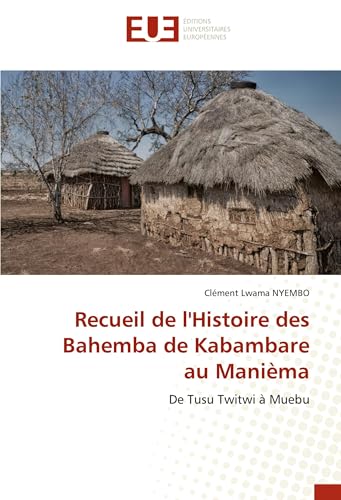 Recueil de l'Histoire des Bahemba de Kabambare au Manièma: De Tusu Twitwi à Muebu von Éditions universitaires européennes