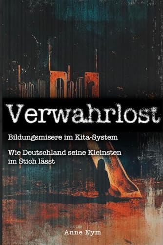 Verwahrlost: Hinter verschlossenen Türen - Die Wahrheit über unsere Kitas und der Betrug an unseren Kindern von Litego Verlag
