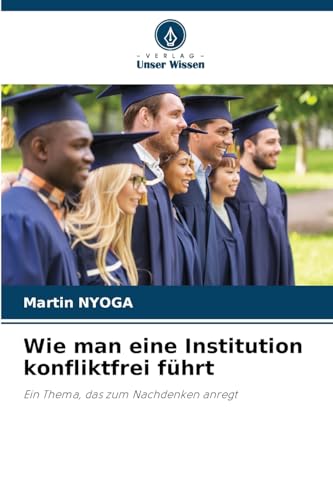 Wie man eine Institution konfliktfrei führt: Ein Thema, das zum Nachdenken anregt von Verlag Unser Wissen