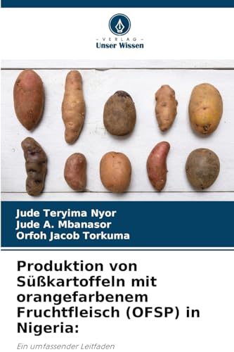 Produktion von Süßkartoffeln mit orangefarbenem Fruchtfleisch (OFSP) in Nigeria:: Ein umfassender Leitfaden von Verlag Unser Wissen