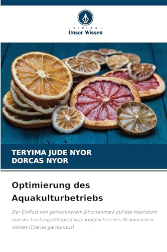 Optimierung des Aquakulturbetriebs: Der Einfluss von getrocknetem Zitronenmark auf das Wachstum und die Leistungsfähigkeit von Jungfischen des Afrikanischen Welses (Clarias gariepinus) von Verlag Unser Wissen