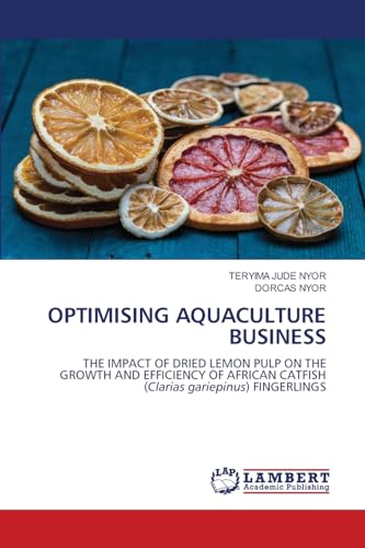 OPTIMISING AQUACULTURE BUSINESS: THE IMPACT OF DRIED LEMON PULP ON THE GROWTH AND EFFICIENCY OF AFRICAN CATFISH (Clarias gariepinus) FINGERLINGS von LAP LAMBERT Academic Publishing