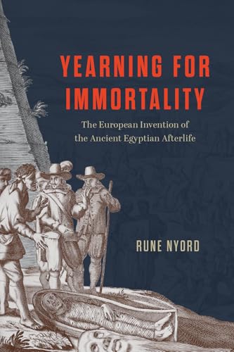 Yearning for Immortality: The European Invention of the Ancient Egyptian Afterlife von University of Chicago Press