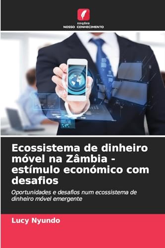 Ecossistema de dinheiro móvel na Zâmbia - estímulo económico com desafios: Oportunidades e desafios num ecossistema de dinheiro móvel emergente von Edições Nosso Conhecimento