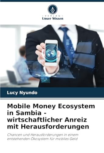 Mobile Money Ecosystem in Sambia - wirtschaftlicher Anreiz mit Herausforderungen: Chancen und Herausforderungen in einem entstehenden Ökosystem für mobiles Geld von Verlag Unser Wissen