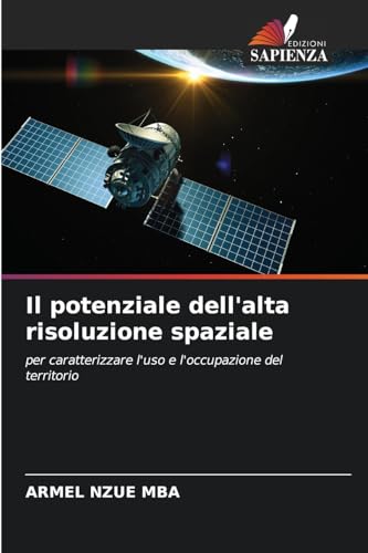 Il potenziale dell'alta risoluzione spaziale: per caratterizzare l'uso e l'occupazione del territorio von Edizioni Sapienza
