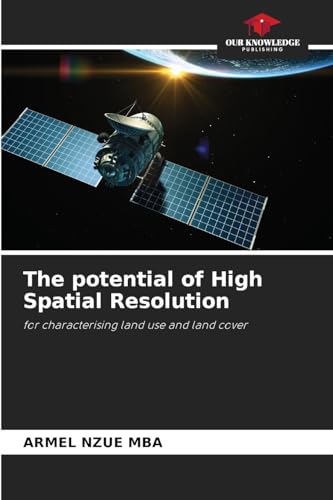 The potential of High Spatial Resolution: for characterising land use and land cover von Our Knowledge Publishing