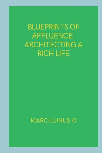 Blueprints of Affluence: Architecting a Rich Life von Marcillinus