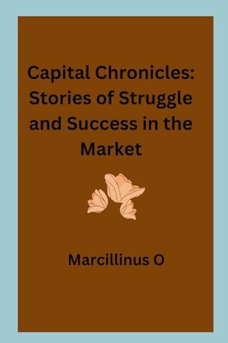 Capital Chronicles: Stories of Struggle and Success in the Market von Marcillinus
