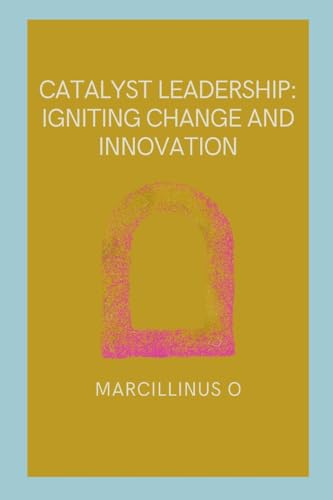 Catalyst Leadership: Igniting Change and Innovation von Marcillinus