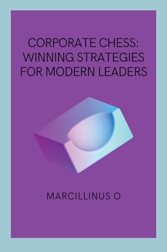 Corporate Chess: Winning Strategies for Modern Leaders