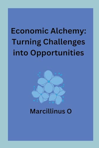Economic Alchemy: Turning Challenges into Opportunities von Marcillinus