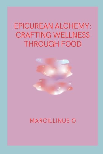 Epicurean Alchemy: Crafting Wellness through Food von Marcillinus
