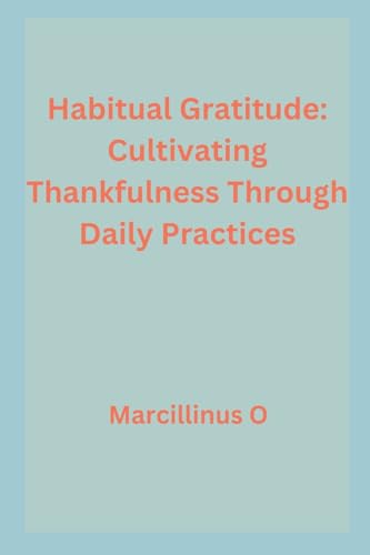 Habitual Gratitude: Cultivating Thankfulness Through Daily Practices von Marcillinus