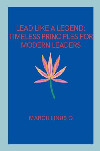 Lead Like a Legend: Timeless Principles for Modern Leaders von Marcillinus