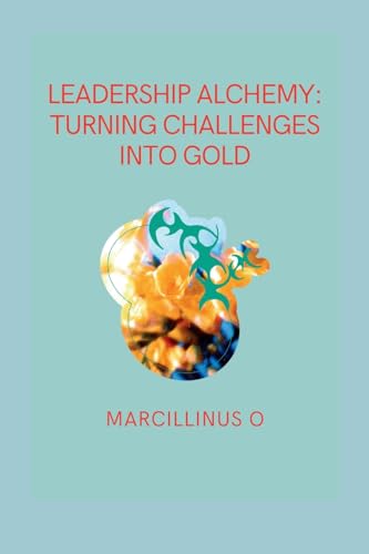 Leadership Alchemy: Turning Challenges into Gold von Marcillinus