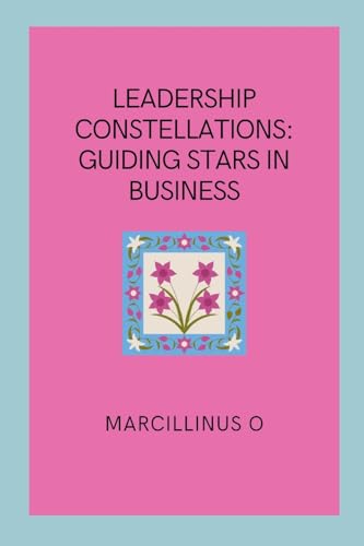 Leadership Constellations: Guiding Stars in Business von Marcillinus