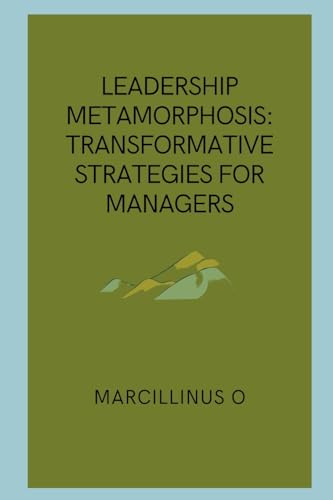 Leadership Metamorphosis: Transformative Strategies for Managers von Marcillinus