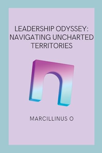 Leadership Odyssey: Navigating Uncharted Territories von Marcillinus