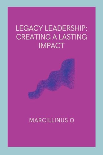 Legacy Leadership: Creating a Lasting Impact von Marcillinus