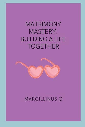 Matrimony Mastery: Building a Life Together von Marcillinus