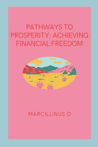 Pathways to Prosperity: Achieving Financial Freedom von Marcillinus