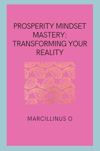 Prosperity Mindset Mastery: Transforming Your Reality von Marcillinus