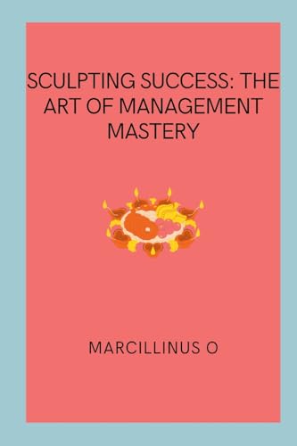 Sculpting Success: The Art of Management Mastery von Marcillinus