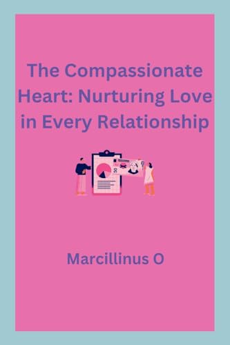 The Compassionate Heart: Nurturing Love in Every Relationship von Marcillinus
