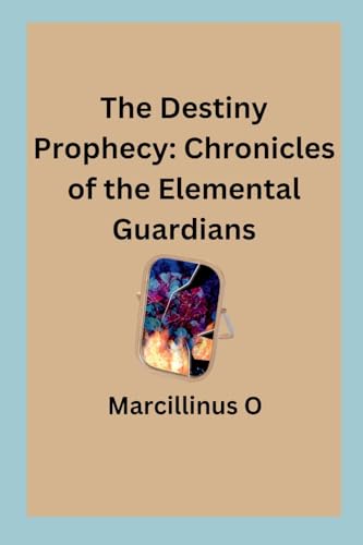 The Destiny Prophecy: Chronicles of the Elemental Guardians von Marcillinus