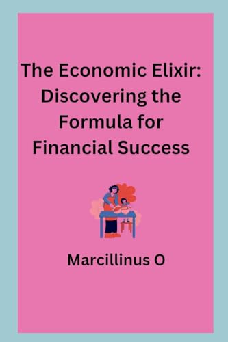 The Economic Elixir: Discovering the Formula for Financial Success von Marcillinus