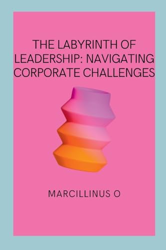 The Labyrinth of Leadership: Navigating Corporate Challenges von Marcillinus