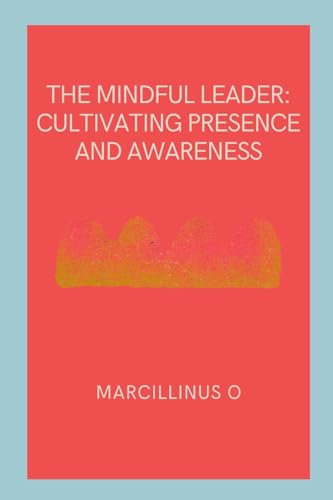 The Mindful Leader: Cultivating Presence and Awareness von Marcillinus