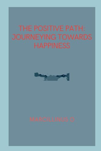 The Positive Path: Journeying Towards Happiness von Marcillinus