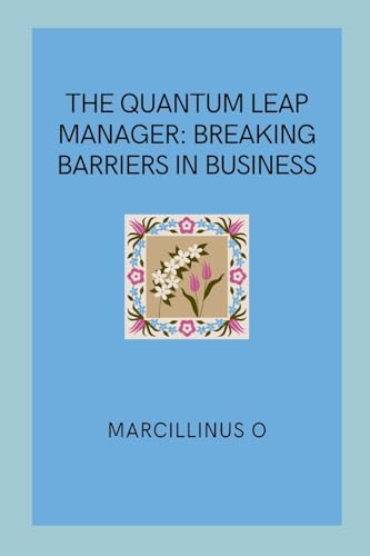 The Quantum Leap Manager: Breaking Barriers in Business von Marcillinus