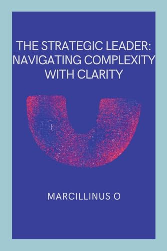 The Strategic Leader: Navigating Complexity with Clarity