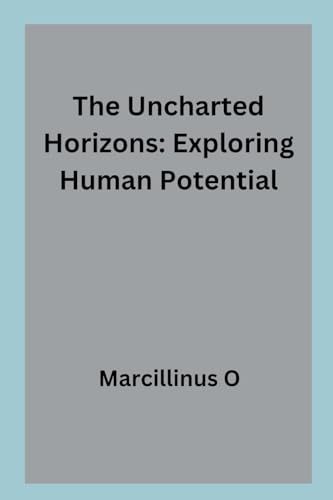 The Uncharted Horizons: Exploring Human Potential von Marcillinus