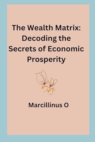 The Wealth Matrix: Decoding the Secrets of Economic Prosperity von Marcillinus