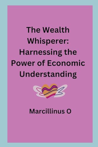 The Wealth Whisperer: Harnessing the Power of Economic Understanding von Marcillinus
