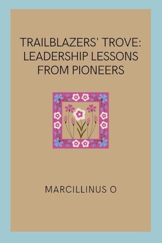 Trailblazers' Trove: Leadership Lessons from Pioneers von Marcillinus