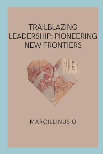 Trailblazing Leadership: Pioneering New Frontiers von Marcillinus