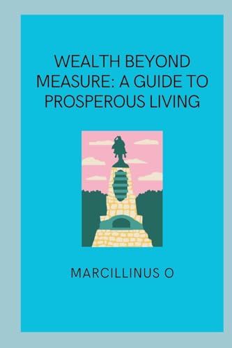 Wealth Beyond Measure: A Guide to Prosperous Living von Marcillinus