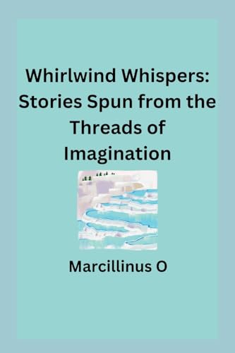 Whirlwind Whispers: Stories Spun from the Threads of Imagination von Marcillinus