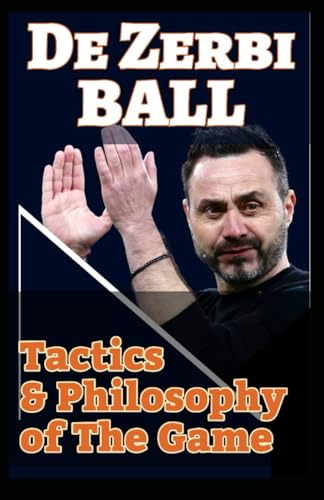 De Zerbi Ball: Unlocking Roberto De Zerbi Soccer Style, Tactics, Football Philosophy" And Becoming New Era Modern Genius Coach And Game Manager