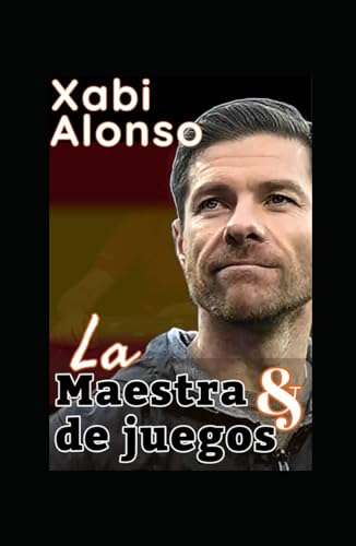 Xabi Alonso: El Juego Y El Maestro Del Fútbol: La Táctica, El Estilo Y La Filosofía Futbolística De Un Genio En La Era Moderna De Los Entrenadores von Independently published