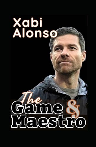 Xabi Alonso: The Game And Maestro Of Soccer - The Tactics, Style And Football Philosophy Of A Genius In The Modern Coaching Era von Independently published