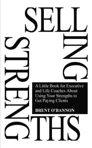 Selling Strengths: A Little Book for Executive and Life Coaches About Using Your Strengths to Get Paying Clients von R&B Publishing