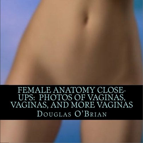 Female Anatomy Close-Ups: Photos of Vaginas, Vaginas, and More Vaginas von CreateSpace Independent Publishing Platform